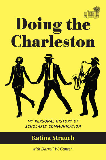 Cover of Doing the Charleston: My Personal History of Scholarly Communication | Katina Strauch &amp; Darrell W. Gunter | 9781941269619