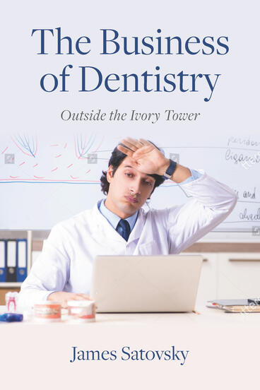Cover of The Business of Dentistry: Outside the Ivory Tower | James Satovsky | 9781607859789