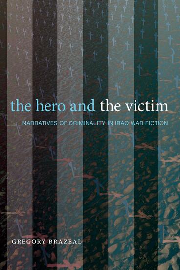 Cover of The Hero and the Victim - Narratives of Criminality in Iraq War Fiction