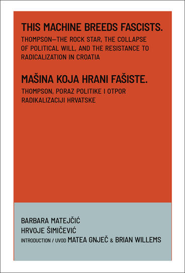 Cover of This Machine Breeds Fascists / Mašina Koja Hrani Fašiste: Thompson—the Rock Star, the Collapse of Political Will, and the Resistance to Radicalization in Croatia / Thompson, Poraz Politike i Otpor Radikalizaciji Hrvatske | Barbara Matejčić, Hrvoje Šimičević, Matea Gnječ, and Brian Willems | 9781964098210