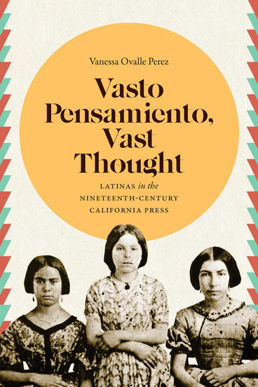 Cover of Vasto Pensamiento, Vast Thought: Latinas in the Nineteenth-Century California Press | Vanessa Ovalle Perez | 9798895060346